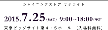 シャイニングストア サテライト｜2015.7.25(SAT) 9：00～18：00(予定)　東京ビッグサイト東4・5ホール [入場料無料]