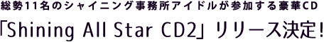 総勢11名のシャイニング事務所アイドルが参加する豪華CD 「Shining AllStar CD2」リリース決定！