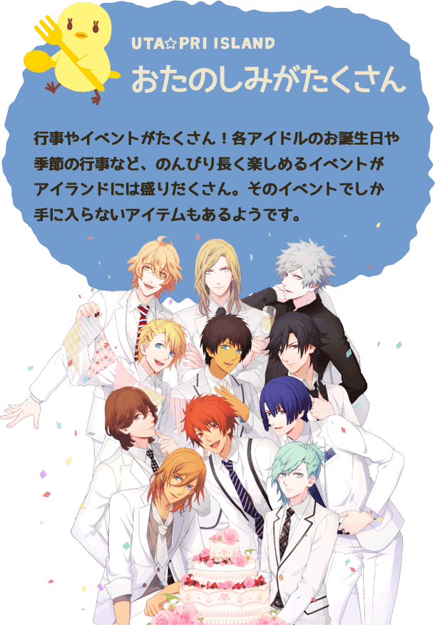 行事やイベントがたくさん！　各アイドルのお誕生日や季節の行事など、のんびり長く楽しめるイベントがアイランドには盛りだくさん。　そのイベントでしか手に入らないアイテムもあるようです。