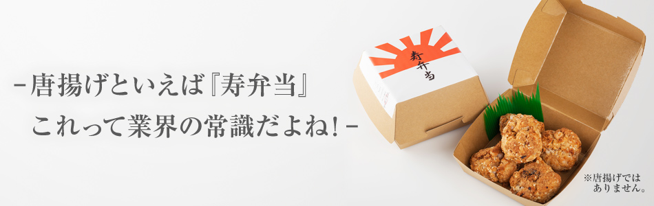 －唐揚げといえば『寿弁当』これって業界の常識だよね！－