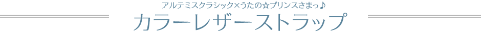 アルテミスクラシック×うたの☆プリンスさまっ♪　カラーレザーストラップ　全11種