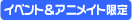 イベント&アニメイト限定