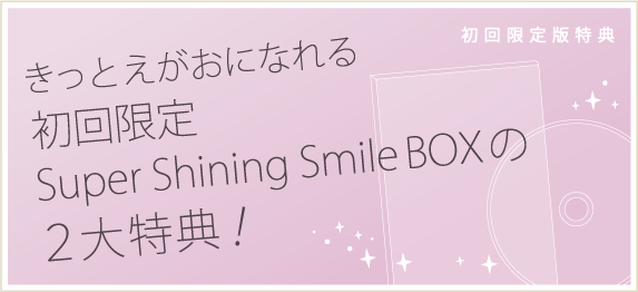 きっとえがおになれる　初回限定　Super Shining Smile BOXの２大特典！