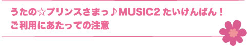 うたの☆プリンスさまっ♪MUSIC2たいけんばん！ご利用にあたっての注意