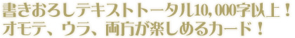 書きおろしテキストトータル10,000字以上！オモテ、ウラ、両方が楽しめるカード！