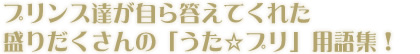 プリンス達が自ら答えてくれた、盛りだくさんの「うた☆プリ」用語集！