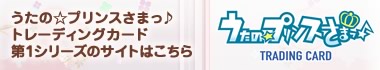 うたの☆プリンスさまっ♪トレーディングカード第１シリーズのサイトはこちら