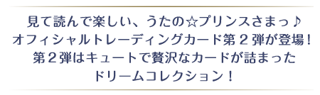 見て読んで楽しい、うたの☆プリンスさまっ♪オフィシャルトレーディングカード第2弾が登場！第2弾はキュートで贅沢なカードが詰まったトレカ ドリームコレクション！