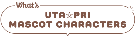 What's UTA☆PRI MASCOT CHARACTERS