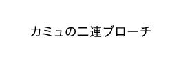 カミュの二連ブローチ