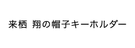 来栖 翔の帽子キーホルダー