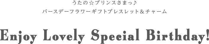 Enjoy Lovely Special Birthday!うたの☆プリンスさまっ♪バースデーフラワーギフトブレスレット＆チャーム