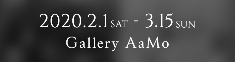 2020.2.1 [sat] - 3.15 [sun]｜Gallery AaMo