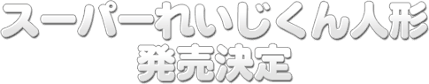 スーパーれいじくん人形 発売決定