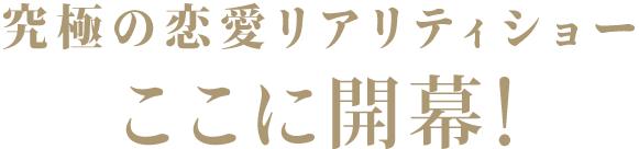 究極の恋愛リアリティショー、ここに開幕！