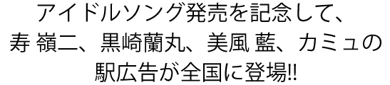 アイドルソング発売を記念して、寿 嶺二、黒崎蘭丸、美風 藍、カミュの駅広告が全国に登場!!