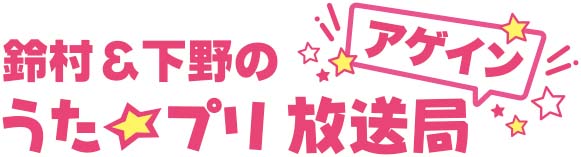 鈴村&下野のうた☆プリ放送局 アゲイン