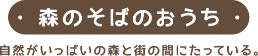 森のそばのおうち｜自然がいっぱいの森と街の間にたっている。