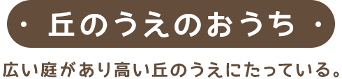 丘のうえのおうち｜広い庭があり高い丘のうえにたっている。