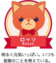 ロッソ|明るく元気いっぱい。いつも音楽のことを考えている。