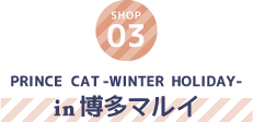 PRINCE CAT -WINTER HOLIDAY- in博多マルイ