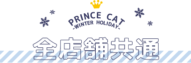 PRINCE CAT -WINTER HOLIDAY- 全店舗共通