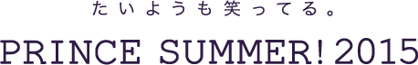 PRINCE SUMMER!2015｜たいようも笑ってる。