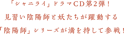 「シャニライ」ドラマCD第2弾！見習い陰陽師と妖たちが躍動する「陰陽師」シリーズが満を持して参戦！