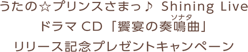 うたの☆プリンスさまっ♪ Shining LiveドラマCD ｢饗宴の奏鳴曲(ソナタ)｣ リリース記念プレゼントキャンペーン