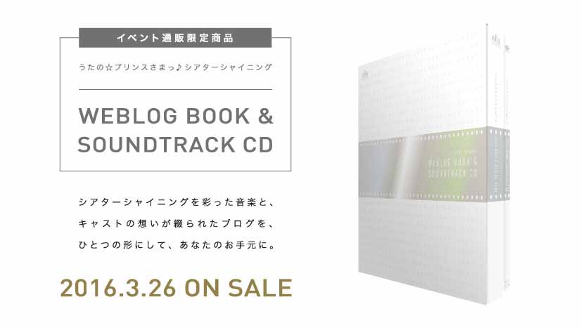 イベント通販限定商品｢うたの☆プリンスさまっ♪シアターシャイニング Weblog Book & Soundtrack CD｣｜シアターシャイニングを彩った音楽と、キャストの思いが綴られたブログを、ひとつの形にして、あなたのお手元に。｜2016.3.26 ON SALE