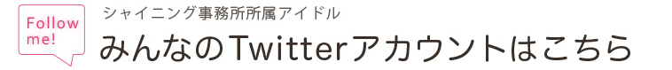 シャイニング事務所所属アイドル　みんなのTwitterアカウントはこちら！