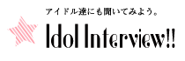 Idol Intervew!!｜アイドル達にも聞いてみよう。