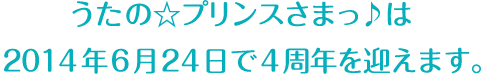 うたの☆プリンスさまっ♪は2014年6月24日で4周年を迎えます。