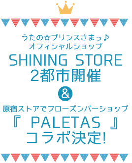 うたの☆プリンスさまっ♪オフィシャルショップ SHINING STORE 2都市開催＆原宿ストアでフローズンバーショップ『PALETAS』コラボ決定！
